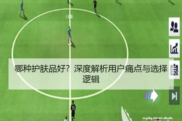 哪种护肤品好？深度解析用户痛点与选择逻辑